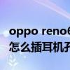 oppo reno6pro专用耳机（opporeno6pro怎么插耳机孔）