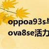 oppoa93s与nova8se（oppoa93s和华为nova8se活力版区别是什么）