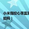 小米指纹心率监测怎么实现的（小米11支持指纹心率检测功能吗）