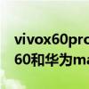 vivox60pro和华为mate40e哪个好（vivox60和华为mate40pro哪个好）