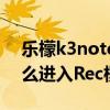 乐檬k3note刷机（乐檬K3note开机状态怎么进入Rec模式）