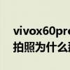 vivox60pro淘宝拍照在哪调（vivox60pro拍照为什么那么虚）