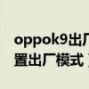 oppok9出厂贴膜了吗（oppoK9Pro怎么设置出厂模式）