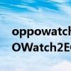 oppowatch2ecg版与esim版的区别（OPPOWatch2ECG版支持eSIM吗）