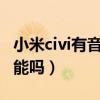小米civi有音频变焦功能吗（小米Civi有5G功能吗）