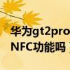 华为gt2pro比亚迪nfc钥匙(华为GT2Pro有NFC功能吗) 华为gt2pro比亚迪nfc钥匙(华为GT2Pro有NFC功能吗)
