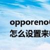 opporeno6怎么设置来电秀（opporeno6怎么设置来电秀）