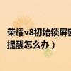 荣耀v8初始锁屏密码是多少（荣耀v8手机锁屏后收不到消息提醒怎么办）