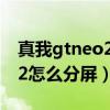 真我gtneo2怎么分屏教学视频（真我gtneo2怎么分屏）