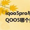 iqoo5pro与vivox60pro（vivoX60Pro和iQOO5哪个好）