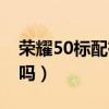荣耀50标配有耳机吗（荣耀50包装里有耳机吗）