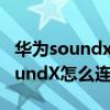 华为soundx可以连接电视看电影吗（华为SoundX怎么连接电视）