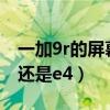 一加9r的屏幕是e3还是e4（一加9r屏幕是e3还是e4）