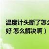温度计头断了怎么判断水银漏没（温度计水银漏了怎么办才好 怎么解决啊）