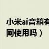 小米ai音箱有必要联网吗（小米AI音箱必须联网使用吗）