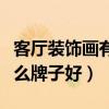 客厅装饰画有什么讲究现代风（客厅装饰画什么牌子好）
