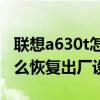 联想a630t怎么恢复出厂设置（联想A630t怎么恢复出厂设置）