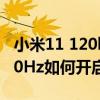 小米11 120hz刷新率耗电吗（小米11全局120Hz如何开启）