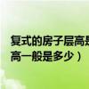 复式的房子层高是多少（有哪个可以告诉我一下复式楼的层高一般是多少）