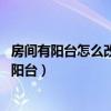 房间有阳台怎么改造好看（卧室阳台应该如何利用 怎么改造阳台）