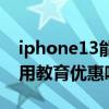 iphone13能用教育优惠吗（iphone13可以用教育优惠吗）