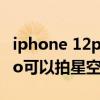 iphone 12pro max壁纸星空（iphone12pro可以拍星空吗）