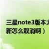 三星note3版本太低怎么更新版本（三星Note3那个系统更新怎么取消啊）