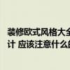 装修欧式风格大全2021新款130平（套房欧式装修该如何设计 应该注意什么的啊）