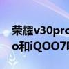 荣耀v30pro对比iqoo3哪个好（荣耀V40Pro和iQOO7哪个好）