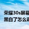 荣耀30s屏幕变黑白怎样恢复（荣耀50屏幕变黑白了怎么调）