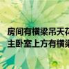 房间有横梁吊天花可以化解吗（房间横梁处理如何样弄才好 主卧室上方有横梁应该怎么处理）