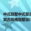 中式别墅中式复古实木栏杆（中式别墅设计风格哪家好 中式复古风格别墅设计说明有没）