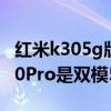 红米k305g版是双模5g还是单模5g(红米K50Pro是双模5G手机吗) 红米k305g版是双模5g还是单模5g(红米K50Pro是双模5G手机吗)