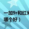 一加9r和红米k40哪个大（一加9R和红米k40哪个好）