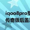iqoo8pro塑料后盖脏了怎么办（iqoo8Pro传奇版后盖采用什么材质）