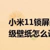小米11锁屏壁纸怎么设置轮流转（小米11超级壁纸怎么设置）
