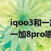 iqoo3和一加7pro哪个值得入手（iqoo7和一加8pro哪个好）