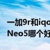 一加9r和iqooneo5哪个好（一加9R和iQOONeo5哪个好）