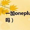 一加oneplus9r防水性能(一加9R支持防水吗) 一加oneplus9r防水性能(一加9R支持防水吗)