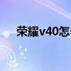 荣耀v40怎么截屏（荣耀v40怎么截屏）