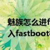 魅族怎么进fastboot模式（魅族MX5如何进入fastboot模式）