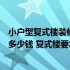 小户型复式楼装修大概要多少钱（有哪个了解复式楼装修得多少钱 复式楼要怎么装修）