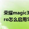 荣耀magic3pro电信没有5g（荣耀magic3Pro怎么启用5G）