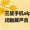 三星手机alpha怎么设置(三星alpha如何关闭触屏声音) 三星手机alpha怎么设置(三星alpha如何关闭触屏声音)