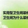 实用型卫生间装修（卫生间和厨房怎么装修才好看呢 厨房和卫生间为什么装修这两处花费最贵呢）