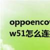 oppoencow51如何调节音量（oppoencow51怎么连接手机）