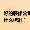 好的装修公司具备什么条件（好的装修公司有什么标准）