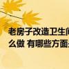 老房子改造卫生间用什么方法好（老房子卫生间改造可以怎么做 有哪些方面是不能够重做的）