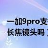 一加9pro支持潜望长焦镜头吗(一加9Pro有长焦镜头吗) 一加9pro支持潜望长焦镜头吗(一加9Pro有长焦镜头吗)