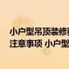 小户型吊顶装修要点迅速get（小户型天花吊顶设计有哪些注意事项 小户型装修注意事项有哪些）